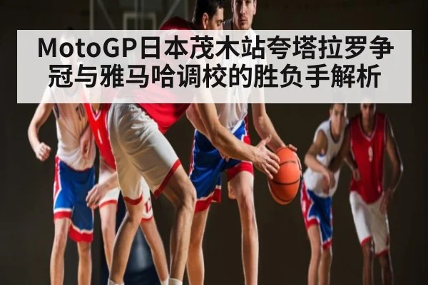 MotoGP日本茂木站夸塔拉罗争冠与雅马哈调校的胜负手解析