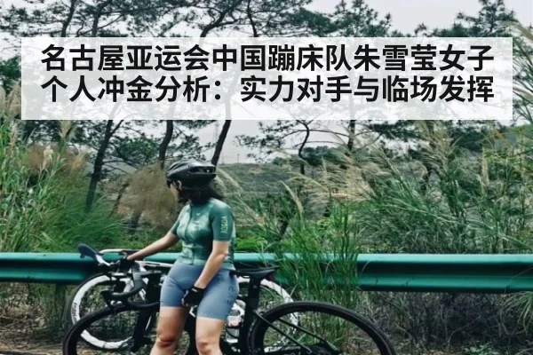 名古屋亚运会中国蹦床队朱雪莹女子个人冲金分析：实力对手与临场发挥