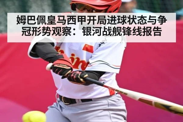 姆巴佩皇马西甲开局进球状态与争冠形势观察:银河战舰锋线报告