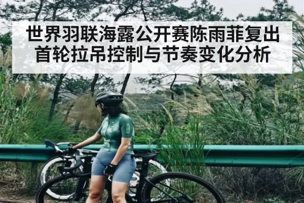 世界羽联海露公开赛陈雨菲复出首轮拉吊控制与节奏变化分析