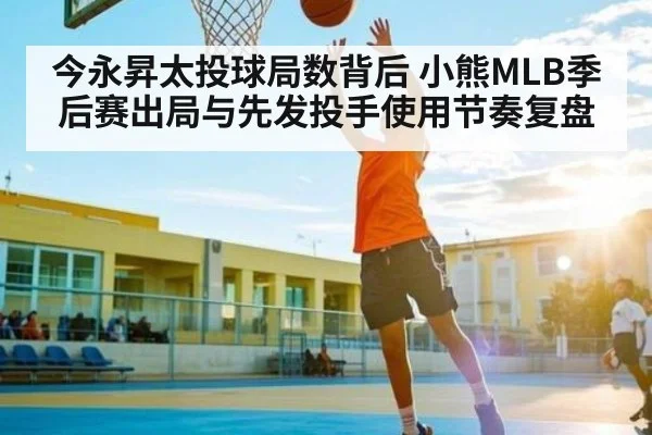今永昇太投球局数背后 小熊MLB季后赛出局与先发投手使用节奏复盘