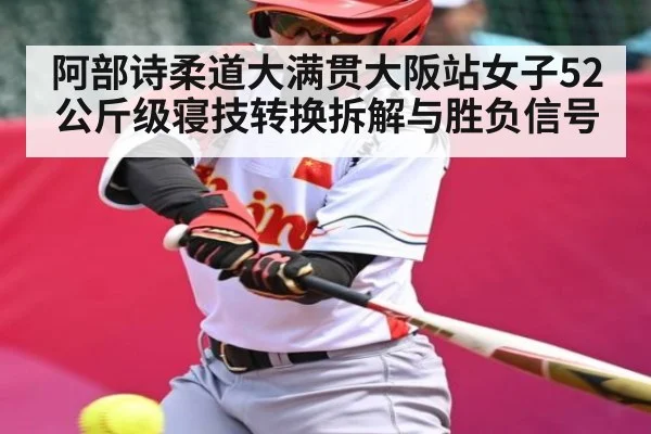 阿部诗柔道大满贯大阪站女子52公斤级寝技转换拆解与胜负信号(hth)